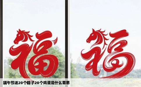 端午节送20个粽子20个鸡蛋是什么意思
