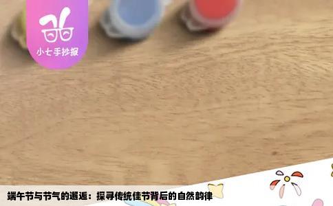 端午节与节气的邂逅：探寻传统佳节背后的自然韵律