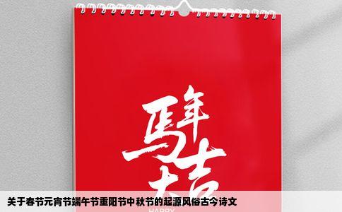 关于春节元宵节端午节重阳节中秋节的起源风俗古今诗文