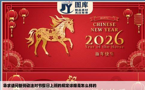 急求请问新劳动法对节假日上班的规定详细是怎么样的