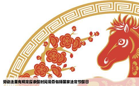 劳动法里有规定探亲假时间是否包括国家法定节假日