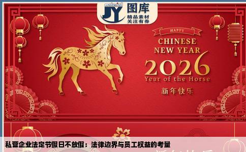 私营企业法定节假日不放假：法律边界与员工权益的考量