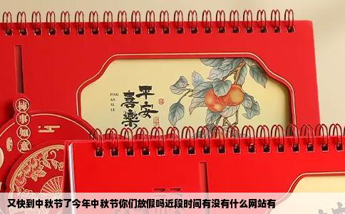 又快到中秋节了今年中秋节你们放假吗近段时间有没有什么网站有