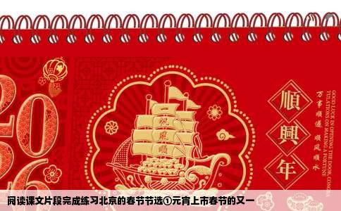 阅读课文片段完成练习北京的春节节选①元宵上市春节的又一