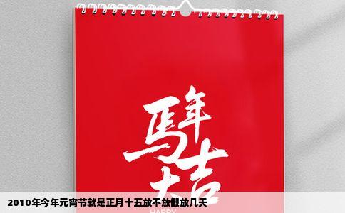 2010年今年元宵节就是正月十五放不放假放几天