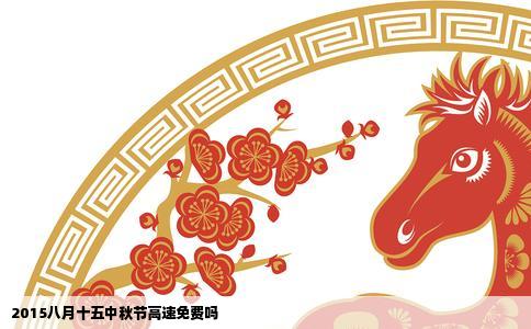 2015八月十五中秋节高速免费吗