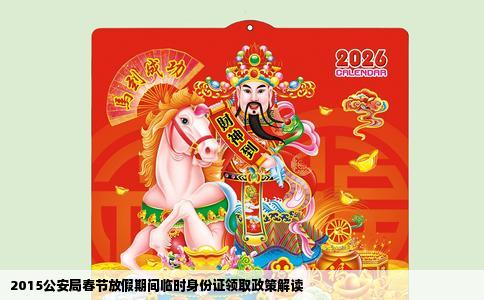 2015公安局春节放假期间临时身份证领取政策解读