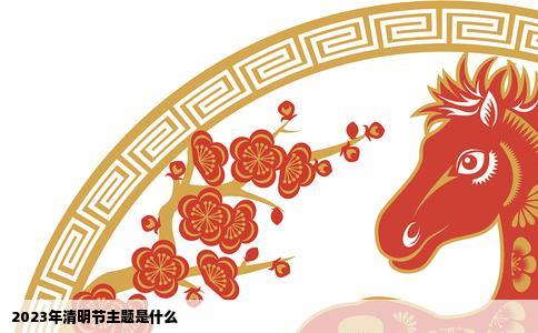 2023年清明节主题是什么