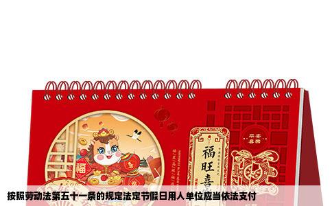 按照劳动法第五十一条的规定法定节假日用人单位应当依法支付