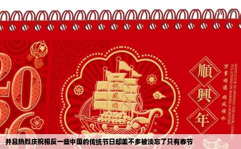 并且热烈庆祝相反一些中国的传统节日却差不多被淡忘了只有春节