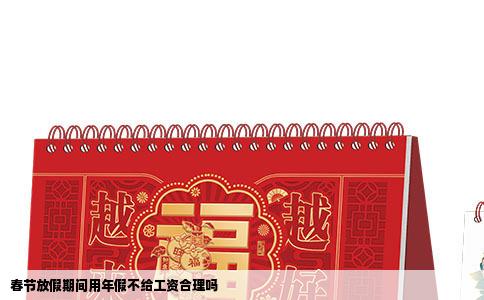 春节放假期间用年假不给工资合理吗