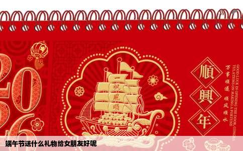 端午节送什么礼物给女朋友好呢