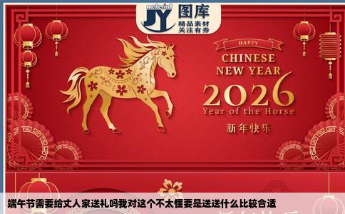 端午节需要给丈人家送礼吗我对这个不太懂要是送送什么比较合适