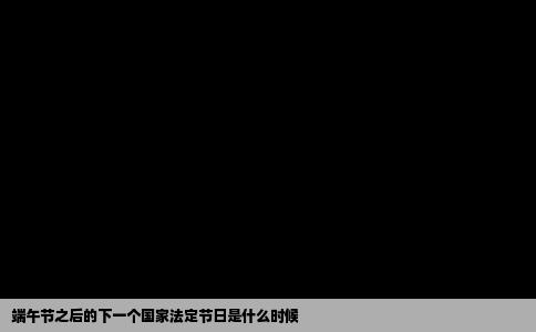 端午节之后的下一个国家法定节日是什么时候