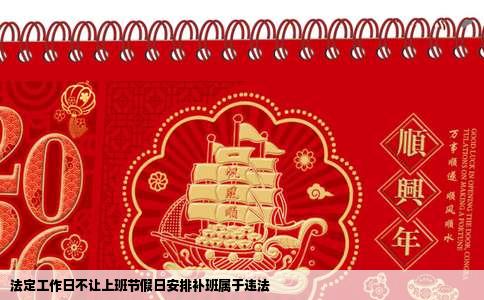 法定工作日不让上班节假日安排补班属于违法