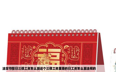 法定节假日三倍工资怎么算这个三倍工资里面的日工资怎么算法规的