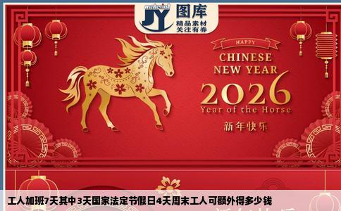 工人加班7天其中3天国家法定节假日4天周末工人可额外得多少钱