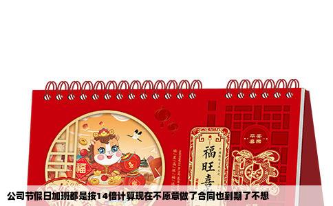 公司节假日加班都是按14倍计算现在不愿意做了合同也到期了不想