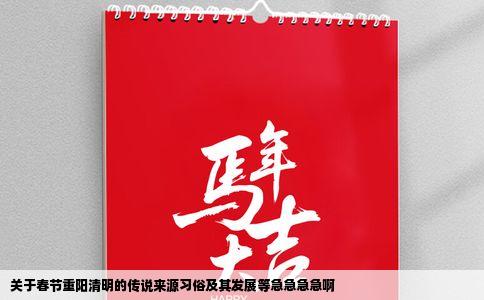 关于春节重阳清明的传说来源习俗及其发展等急急急急啊