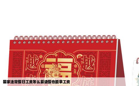 国家法定假日工资怎么算请假也能拿工资