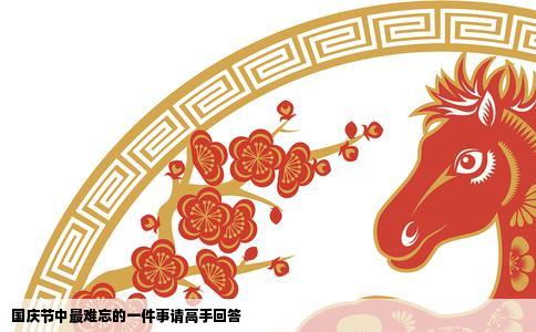 国庆节中最难忘的一件事请高手回答