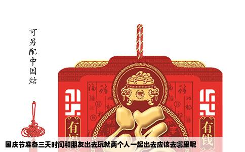 国庆节准备三天时间和朋友出去玩就两个人一起出去应该去哪里呢