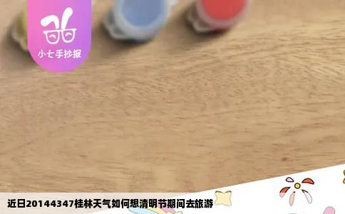 近日20144347桂林天气如何想清明节期间去旅游