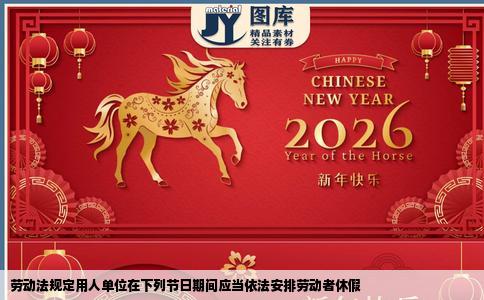 劳动法规定用人单位在下列节日期间应当依法安排劳动者休假