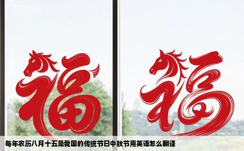 每年农历八月十五是我国的传统节日中秋节用英语怎么翻译