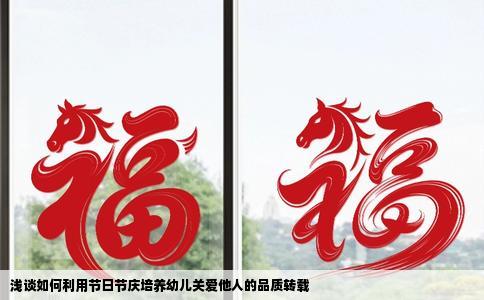 浅谈如何利用节日节庆培养幼儿关爱他人的品质转载