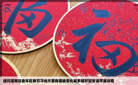请问湖南这些年在春节习俗方面有哪些变化越多越好回答请尽量详细