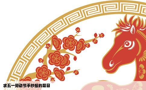 求五一劳动节手抄报的题目
