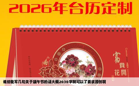 谁给我写几句关于端午节的话大概2030字就可以了要求原创啊