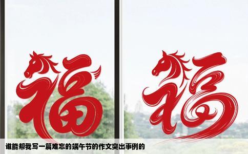 谁能帮我写一篇难忘的端午节的作文突出事例的