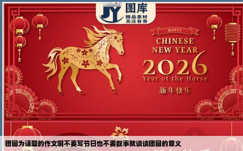 团圆为话题的作文啊不要写节日也不要叙事就谈谈团圆的意义