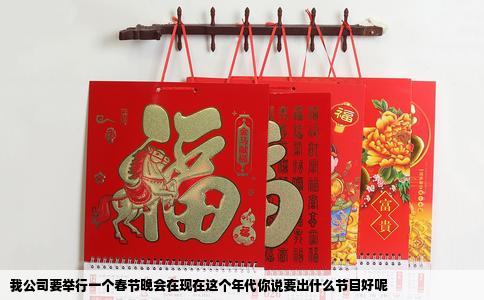 我公司要举行一个春节晚会在现在这个年代你说要出什么节目好呢