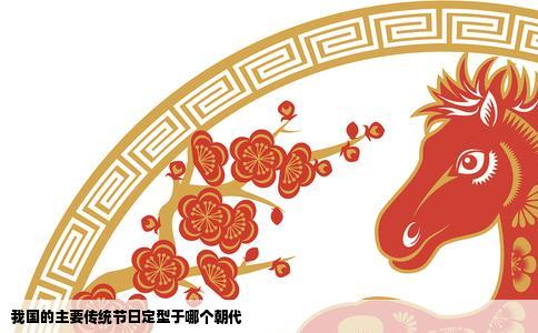 我国的主要传统节日定型于哪个朝代