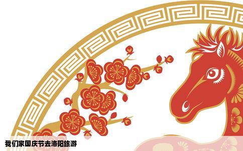 我们家国庆节去洛阳旅游