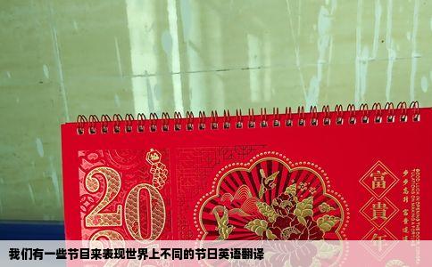我们有一些节目来表现世界上不同的节日英语翻译