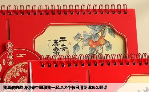 我真诚的邀请你来中国和我一起过这个节日用英语怎么翻译
