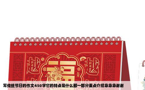 写传统节日的作文450字它的特点是什么那一部分重点介绍急急急谢谢