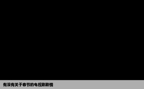 有没有关于春节的电视剧剧情