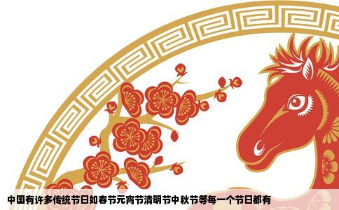 中国有许多传统节日如春节元宵节清明节中秋节等每一个节日都有