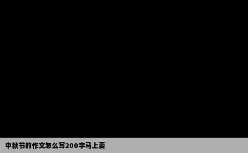 中秋节的作文怎么写200字马上要