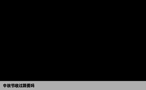 中秋节收过路费吗