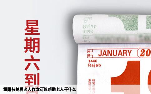 重阳节关爱老人作文可以帮助老人干什么