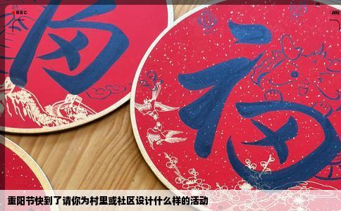 重阳节快到了请你为村里或社区设计什么样的活动